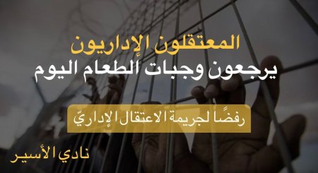 المعتقلون الإداريون يرجعون وجبات الطعام اليوم رفضًا لجريمة الاعتقال الإداريّ