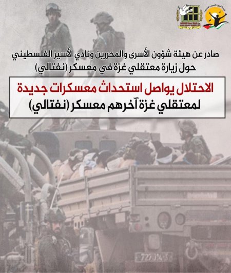 هيئة الأسرى ونادي الأسير: الاحتلال يواصل استحداث معسكرات لمعتقلي غزة آخرهم معسكر (نفتالي)